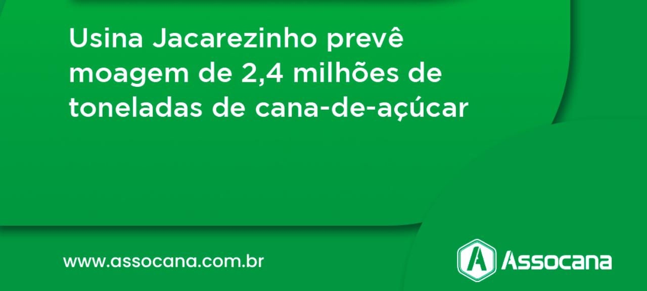 Usina Jacarezinho prevê moagem de 2,4 milhões de toneladas de cana-de-açúcar